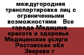 междугородняя транспортировка лиц с ограниченными возможностями - Все города Медицина, красота и здоровье » Медицинские услуги   . Ростовская обл.,Зверево г.